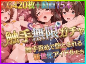 触手無限ガチャ 〜触手責めで堕とされる新世代アイドルたち〜｜Pの極北