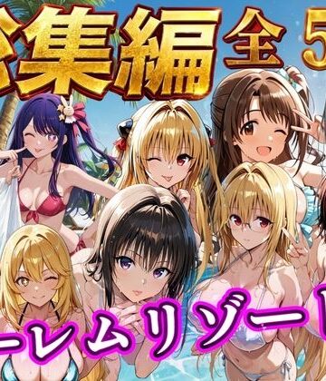 【総集編 豪華5作 1000P】朝から晩までハーレムリゾート｜NTR倶楽部