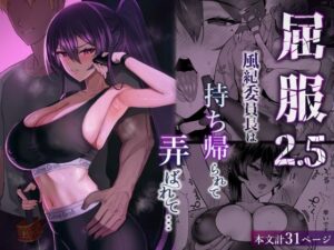屈服2.5〜風紀委員長は持ち帰られて弄ばれて…〜｜全自動下ネタ製造マシーン