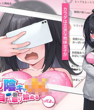 むっつり陰キャJK、エロ自撮り始めるってよ。｜高温注意