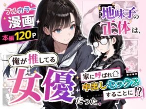地味子の正体は、俺が推してる女優だった。家に呼ばれ中出しセックスすることに！？｜アクロエ
