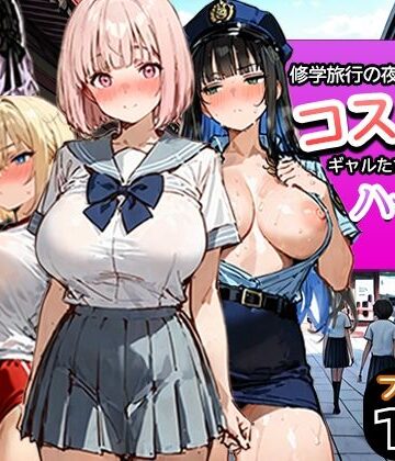 修学旅行の夜にコスプレギャルたちが泥●してハーレムセックス｜寝取られ三四郎