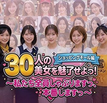 30人の美女を魅了せよ！ ショッピングモール編 〜私たち全員しゃぶりますっ、本番しますっ〜｜みみた産業