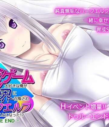 育成ゲーム大好きな俺が異世界に召喚されハーフエルフを育てることになった！？ -TRUE END-｜不透明Z