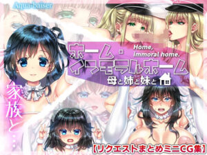 ホーム・インモラルホーム 〜母と姉と妹と〜【リクエストまとめCG集】｜Aqua-baiser