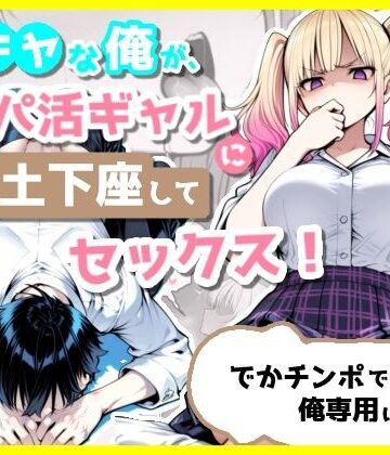 陰キャな俺が、パパ活ギャルに土下座してセックス！でかチンポで俺専用にする話｜ぽよちぇんこ