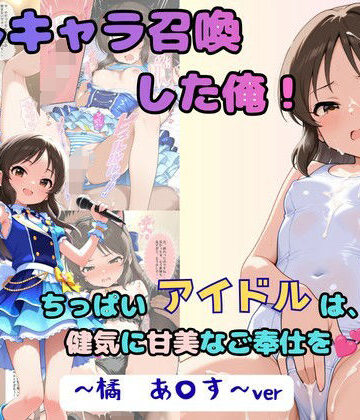 推しキャラ召喚した俺！ ちっぱいアイドルは、健気に甘美なご奉仕を 〜橘 あ〇す〜ver｜着衣（下着＆コスプレ）有りは大正義