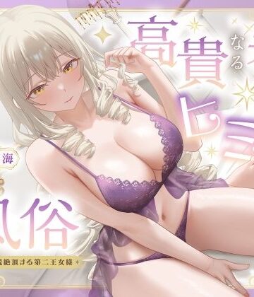 高貴なる者のヒミツの風俗_全編連続絶頂する第二王女様｜性為の戯れ