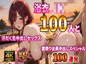 【4K高画質】浴衣JK100人と汗だく生中出しセックス 夏祭り全員中出しスペシャル【100分】｜JKBOX