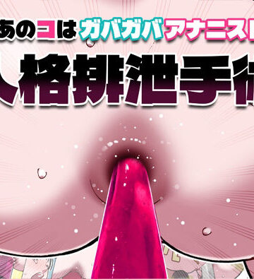あのコはガバガバアナニスト 人格排泄手術｜幸運幸運幸運幸運