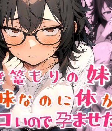 引き篭もりの妹が地味な顔なのに体がエロいので孕ませた話｜肉マル推産