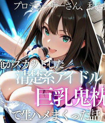 俺がスカウトした巨乳アイドルを中出ししまくった話｜AI魔法の部屋