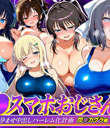 催●スマホおじさん〜女子校生孕ませ中出しハーレム化計画 閃〇カグラ 編｜つぐみ