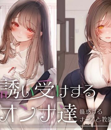 誘い受けするオンナ達〜蠱惑するナースと教師〜｜性為の戯れ