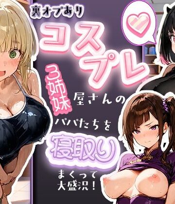 裏オプありコスプレ屋さんの3姉妹！パパたちを寝取りまくって大盛況｜寝取られ三四郎