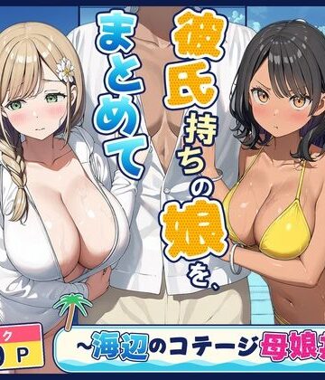 旦那持ちの母と彼氏持ちの娘を、まとめて寝取った話〜海辺のコテージ三泊四日編〜｜爆乳娘