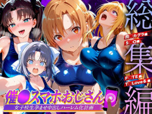 催●スマホおじさん〜女子校生孕ませ中出しハーレム化計画 総集編｜つぐみ